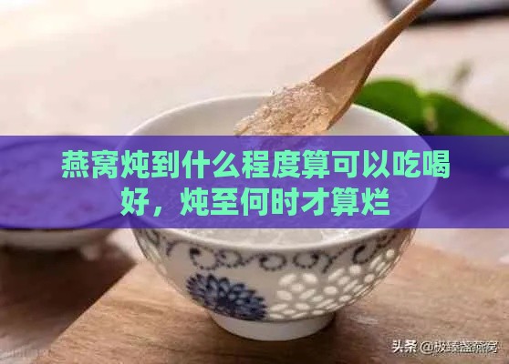 燕窝炖到什么程度算可以吃喝好，炖至何时才算烂