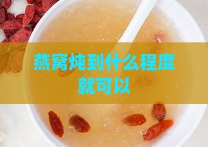 燕窝炖到什么程度就可以