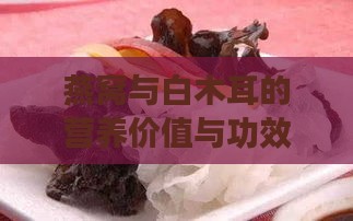 燕窝与白木耳的营养价值与功效差异对比