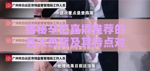 揭秘辛巴直播推荐的各大燕窝及其特点对比