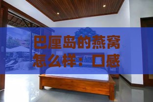 巴厘岛的燕窝怎么样：口感与价格解析，燕窝姐姐的民宿及疾病情况介绍