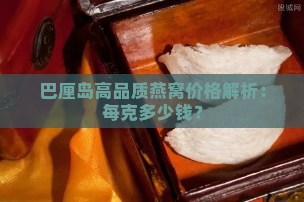 巴厘岛高品质燕窝价格解析：每克多少钱？