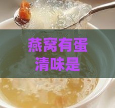 燕窝有蛋清味是什么原因造成的及如何处理腥味问题