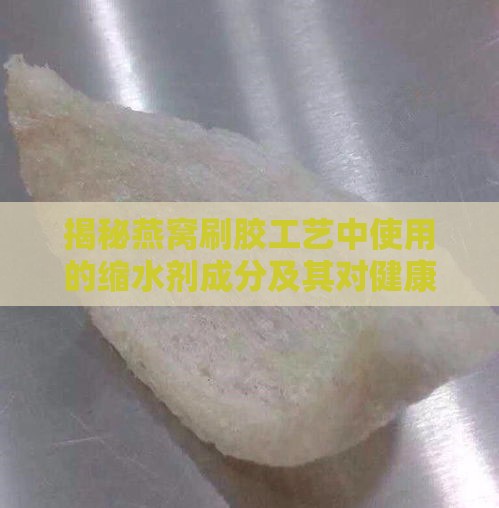 揭秘燕窝刷胶工艺中使用的缩水剂成分及其对健康的影响