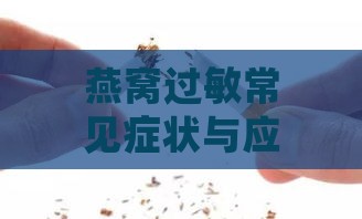 燕窝过敏常见症状与应对策略：全方位了解过敏反应及处理方法