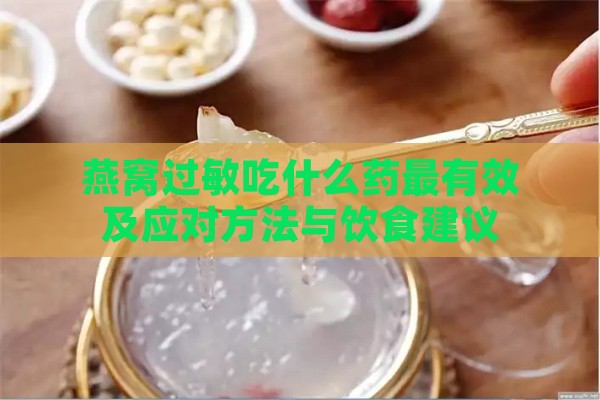 燕窝过敏吃什么药最有效及应对方法与饮食建议