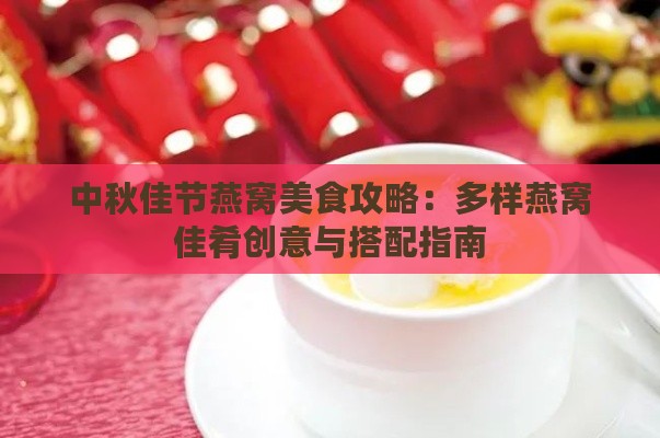 中秋佳节燕窝美食攻略：多样燕窝佳肴创意与搭配指南