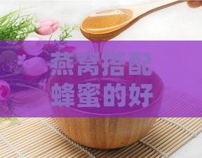 燕窝搭配蜂蜜的好处：功效、优缺点及适宜性分析