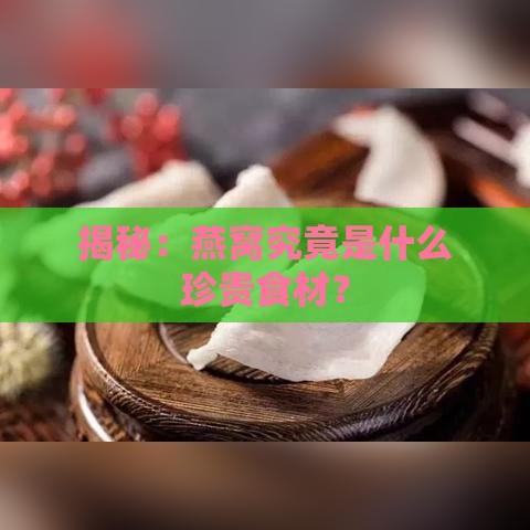 揭秘：燕窝究竟是什么珍贵食材？