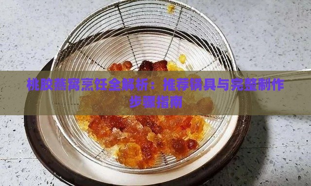 桃胶燕窝烹饪全解析：推荐锅具与完整制作步骤指南