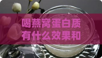 喝燕窝蛋白质有什么效果和作用：燕窝蛋白饮料功效与副作用解析