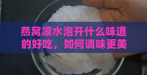 燕窝凉水泡开什么味道的好吃，如何调味更美味？