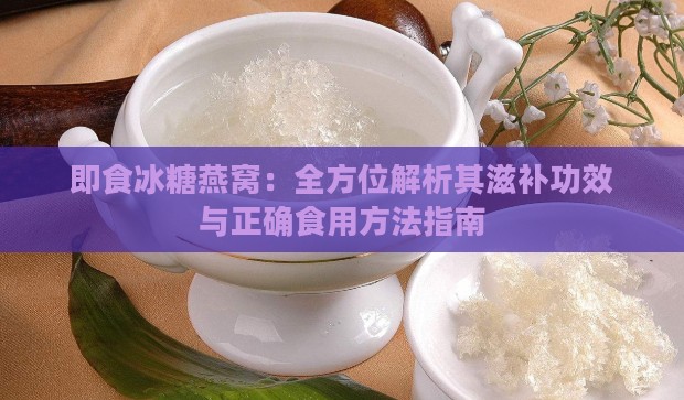 即食冰糖燕窝：全方位解析其滋补功效与正确食用方法指南