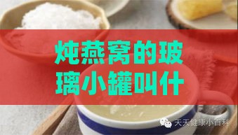 炖燕窝的玻璃小罐叫什么