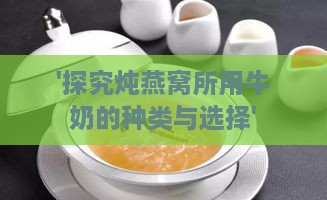 '探究炖燕窝所用牛奶的种类与选择'