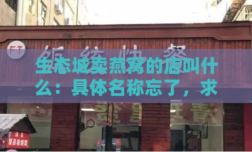 生态城卖燕窝的店叫什么：具体名称忘了，求解店名！