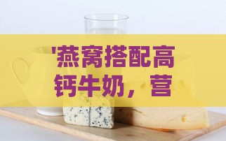 '燕窝搭配高钙牛奶，营养加倍的美味饮品制作指南'