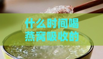 什么时间喝燕窝吸收的好