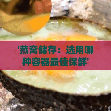 '燕窝储存：选用哪种容器更佳保鲜'