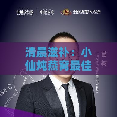 清晨滋补：小仙炖燕窝更佳食用时机揭秘