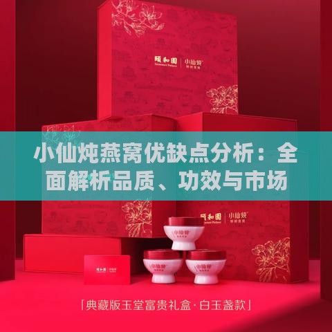 小仙炖燕窝优缺点分析：全面解析品质、功效与市场评价