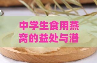 中学生食用燕窝的益处与潜在影响：全面解析其对青少年健康的助益