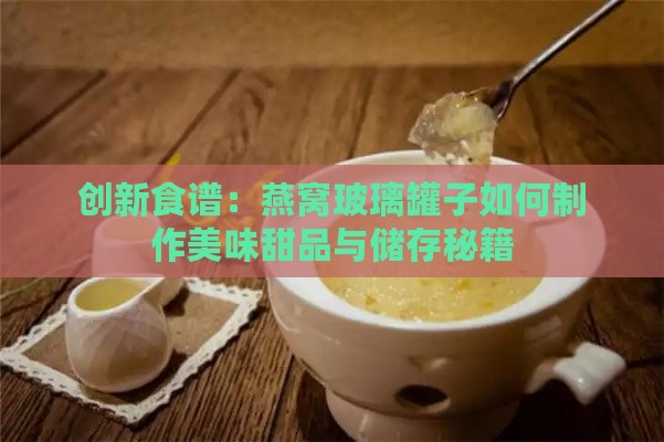 创新食谱：燕窝玻璃罐子如何制作美味甜品与储存秘籍