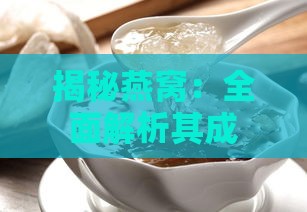 揭秘燕窝：全面解析其成分、功效与食用指南