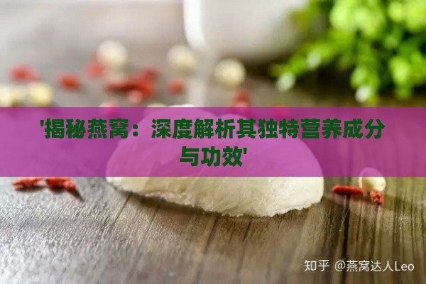 '揭秘燕窝：深度解析其独特营养成分与功效'