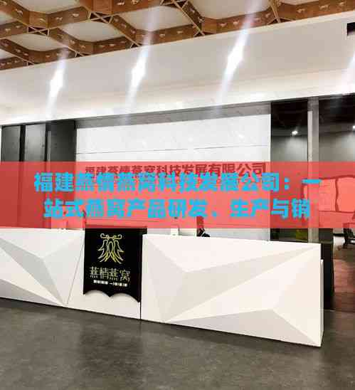 福建燕情燕窝科技发展公司：一站式燕窝产品研发、生产与销售服务提供商