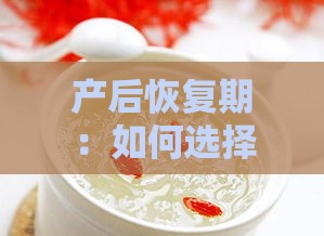 产后恢复期：如何选择适合流产后的滋补燕窝及正确食用方法