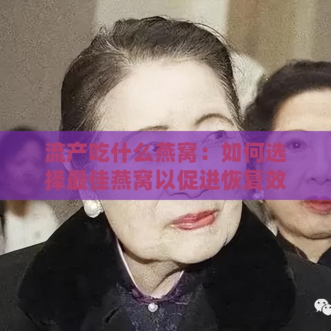 流产吃什么燕窝：如何选择更佳燕窝以促进恢复效果更好