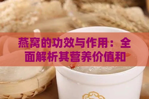 燕窝的功效与作用：全面解析其营养价值和健康益处