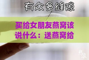 买给女朋友燕窝该说什么：送燕窝给女友的祝福语及表达心意的话语