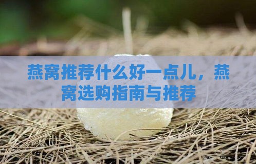 燕窝推荐什么好一点儿，燕窝选购指南与推荐