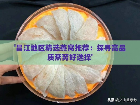 '昌江地区精选燕窝推荐：探寻高品质燕窝好选择'