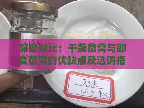 深度对比：干盏燕窝与即食燕窝的优缺点及选购指南