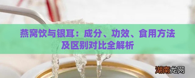 燕窝饮与银耳：成分、功效、食用方法及区别对比全解析