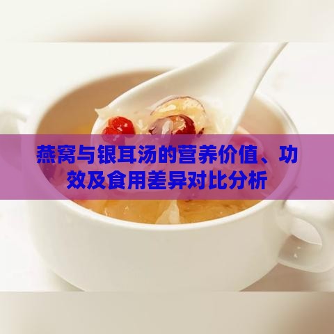 燕窝与银耳汤的营养价值、功效及食用差异对比分析