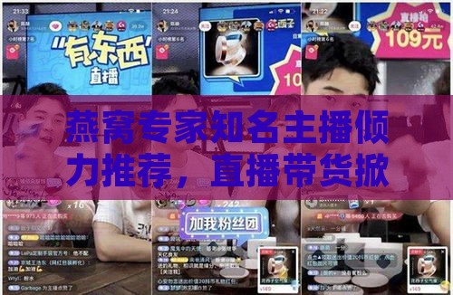 燕窝专家知名主播倾力推荐，直播带货掀起燕窝热潮