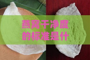 燕窝干净度的标准是什么呢：探究燕窝的高清洁标准与实践