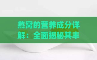 燕窝的营养成分详解：全面揭秘其丰富营养素与保健功效