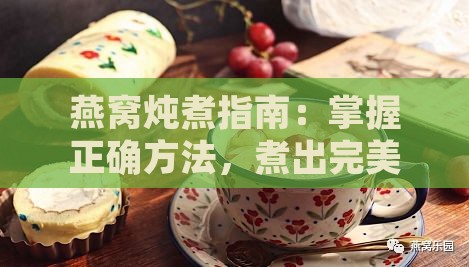 燕窝炖煮指南：掌握正确方法，煮出完美口感与营养价值的燕窝