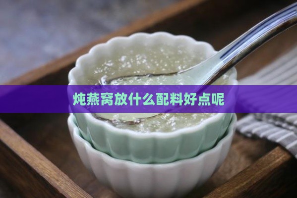 炖燕窝放什么配料好点呢