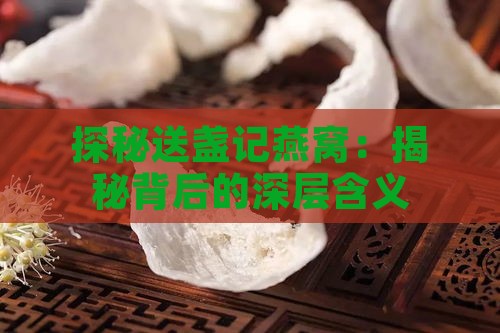 探秘送盏记燕窝：揭秘背后的深层含义