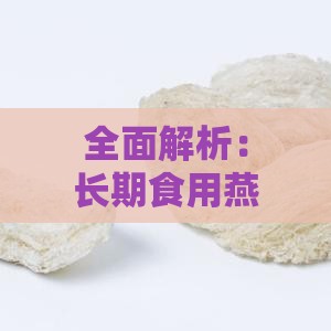 全面解析：长期食用燕窝的益处与潜在健康效果