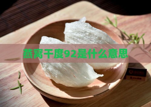 燕窝干度92是什么意思