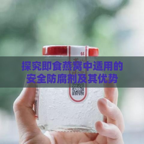 探究即食燕窝中适用的安全防腐剂及其优势