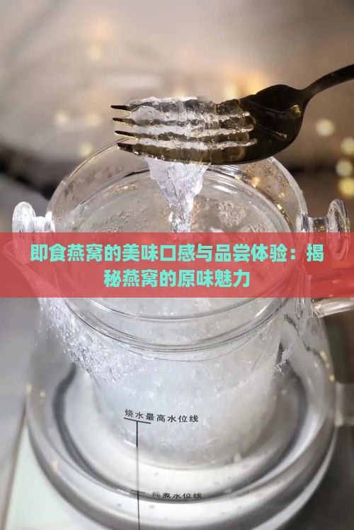 即食燕窝的美味口感与品尝体验：揭秘燕窝的原味魅力