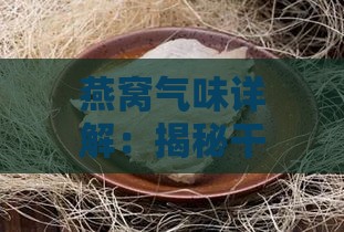 燕窝气味详解：揭秘干燕窝的正常香气与辨别方法